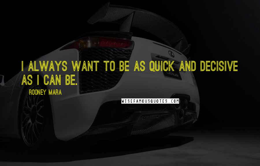 Rooney Mara Quotes: I always want to be as quick and decisive as I can be.