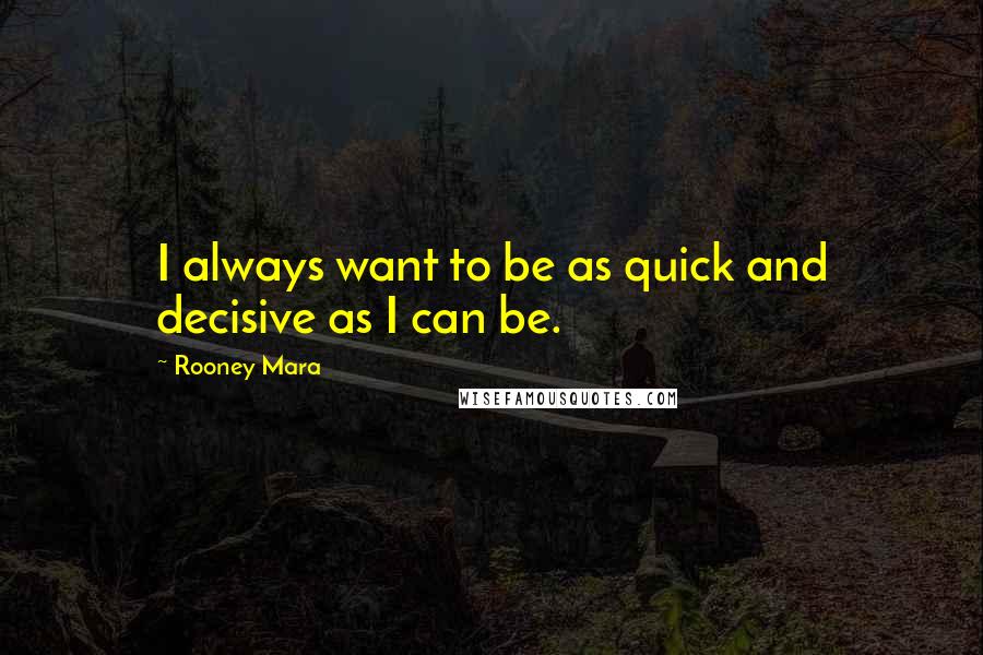 Rooney Mara Quotes: I always want to be as quick and decisive as I can be.