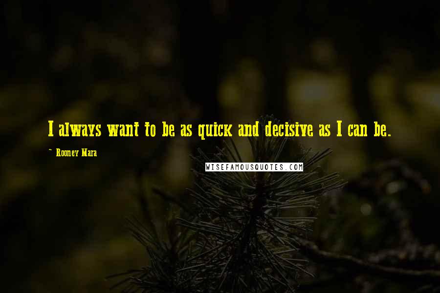 Rooney Mara Quotes: I always want to be as quick and decisive as I can be.