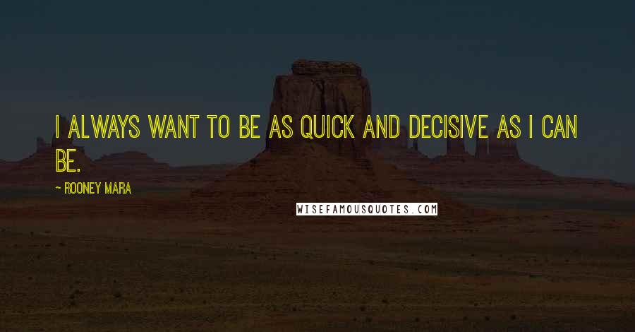Rooney Mara Quotes: I always want to be as quick and decisive as I can be.