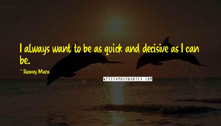 Rooney Mara Quotes: I always want to be as quick and decisive as I can be.