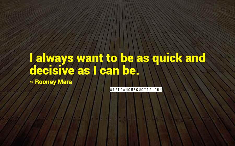 Rooney Mara Quotes: I always want to be as quick and decisive as I can be.