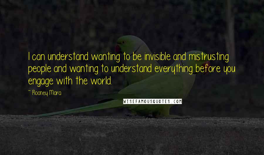 Rooney Mara Quotes: I can understand wanting to be invisible and mistrusting people and wanting to understand everything before you engage with the world.