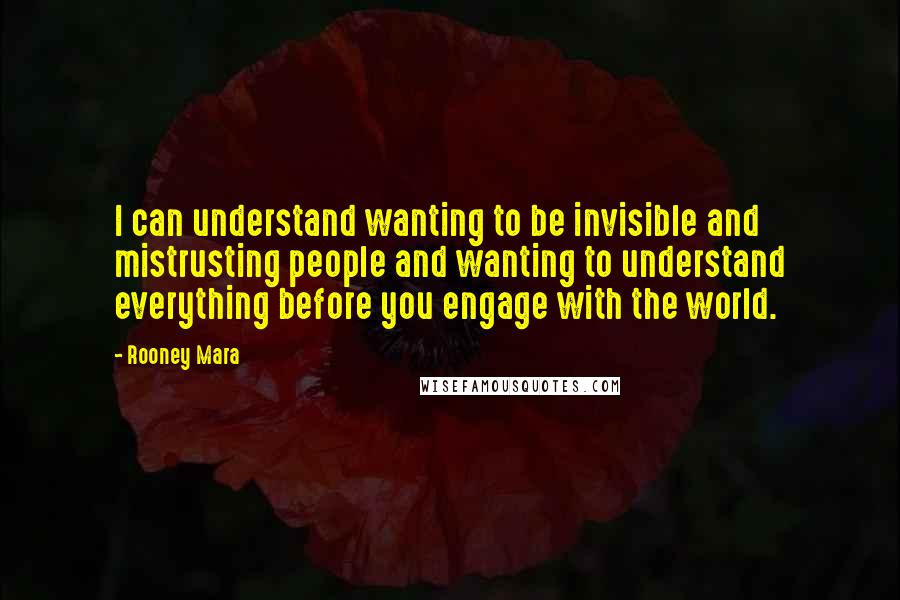 Rooney Mara Quotes: I can understand wanting to be invisible and mistrusting people and wanting to understand everything before you engage with the world.