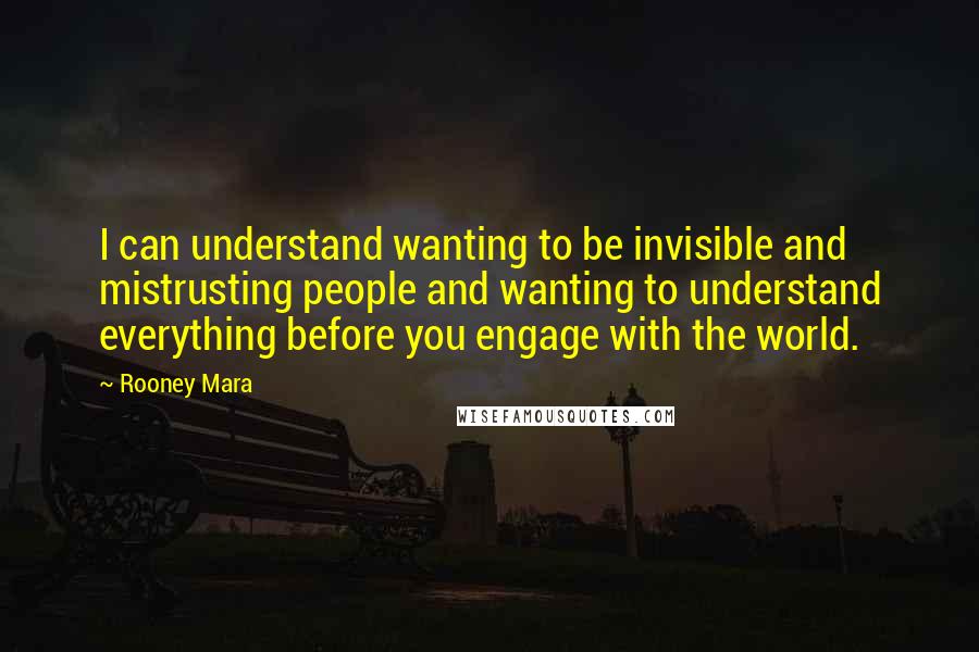 Rooney Mara Quotes: I can understand wanting to be invisible and mistrusting people and wanting to understand everything before you engage with the world.