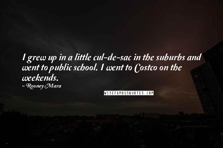 Rooney Mara Quotes: I grew up in a little cul-de-sac in the suburbs and went to public school. I went to Costco on the weekends.