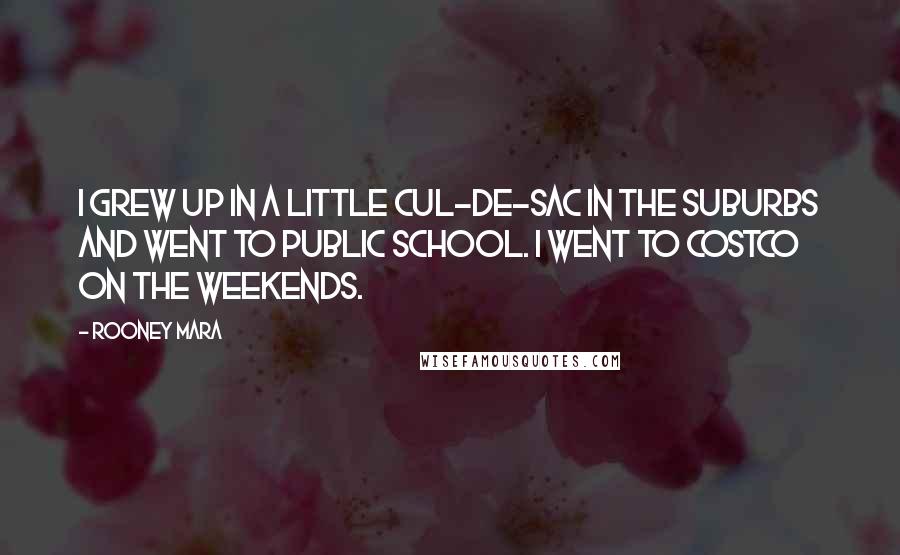 Rooney Mara Quotes: I grew up in a little cul-de-sac in the suburbs and went to public school. I went to Costco on the weekends.