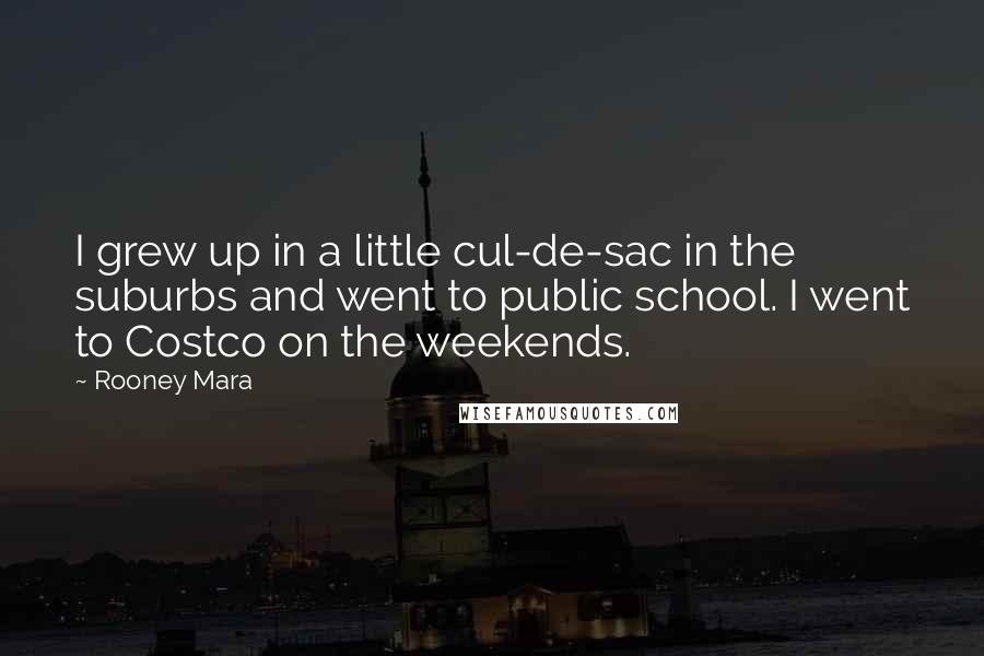 Rooney Mara Quotes: I grew up in a little cul-de-sac in the suburbs and went to public school. I went to Costco on the weekends.
