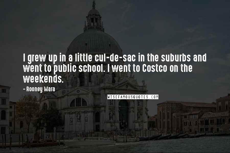 Rooney Mara Quotes: I grew up in a little cul-de-sac in the suburbs and went to public school. I went to Costco on the weekends.