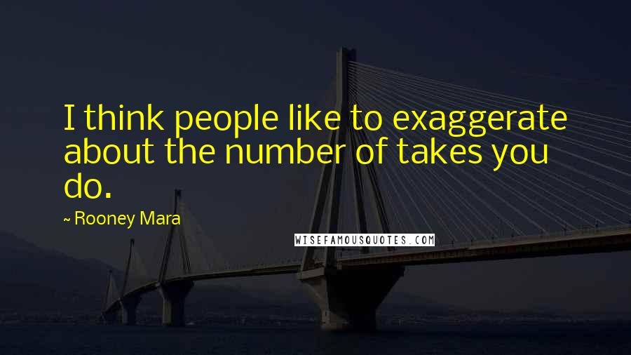 Rooney Mara Quotes: I think people like to exaggerate about the number of takes you do.