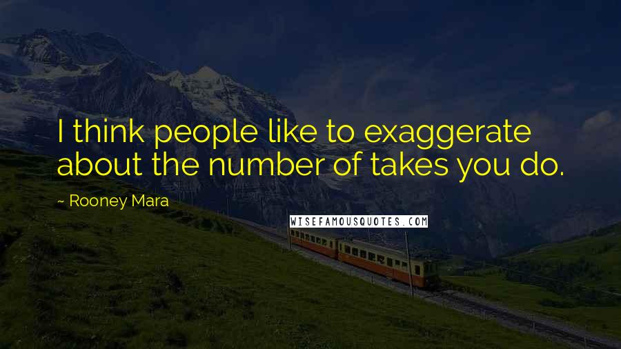 Rooney Mara Quotes: I think people like to exaggerate about the number of takes you do.