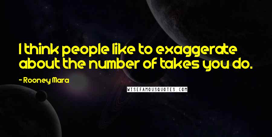 Rooney Mara Quotes: I think people like to exaggerate about the number of takes you do.