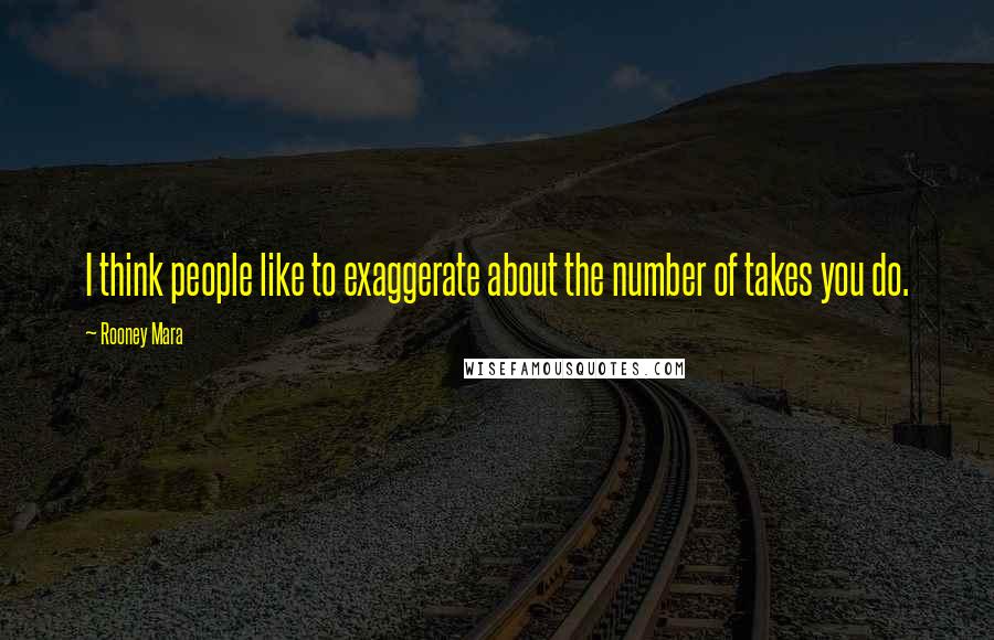 Rooney Mara Quotes: I think people like to exaggerate about the number of takes you do.