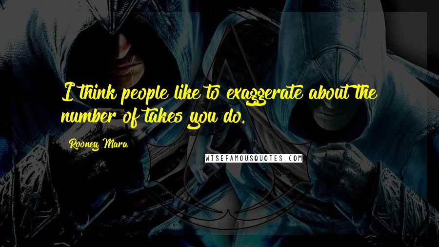 Rooney Mara Quotes: I think people like to exaggerate about the number of takes you do.