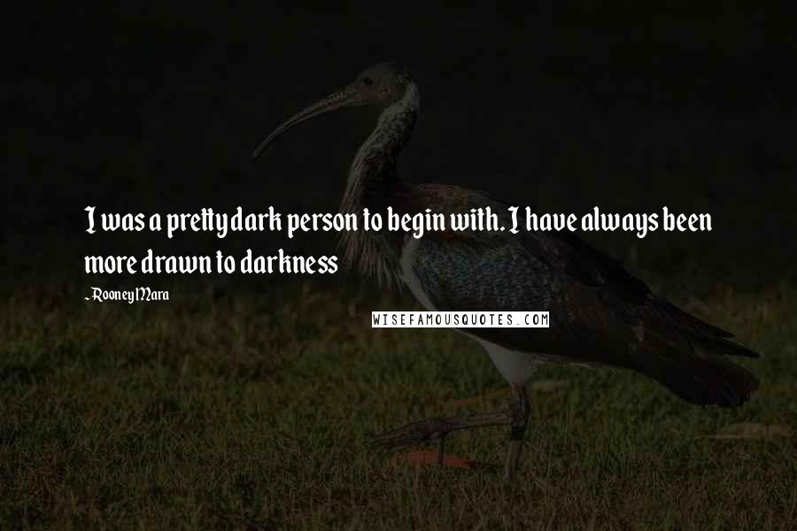 Rooney Mara Quotes: I was a pretty dark person to begin with. I have always been more drawn to darkness