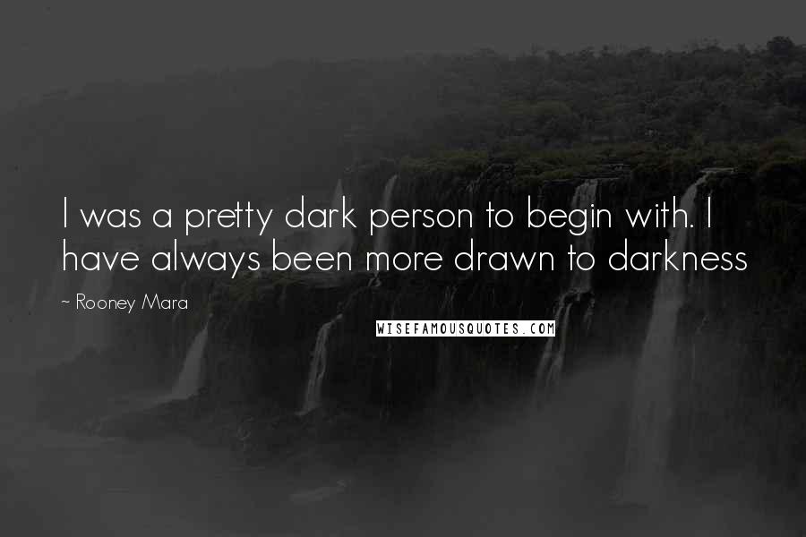 Rooney Mara Quotes: I was a pretty dark person to begin with. I have always been more drawn to darkness