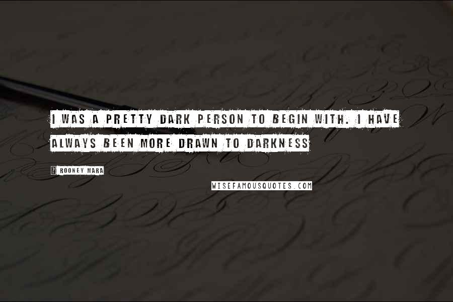 Rooney Mara Quotes: I was a pretty dark person to begin with. I have always been more drawn to darkness