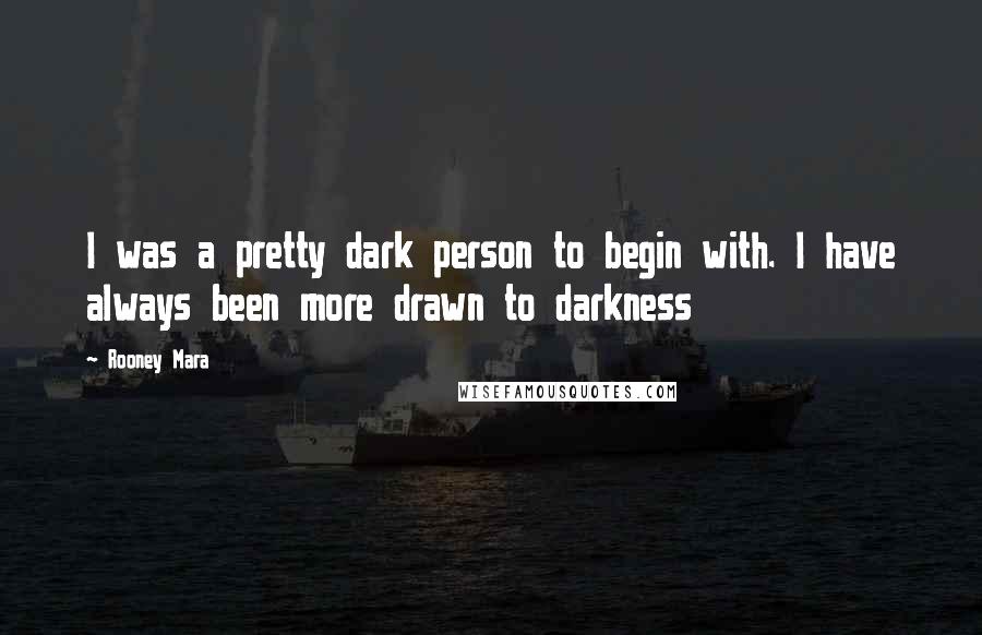 Rooney Mara Quotes: I was a pretty dark person to begin with. I have always been more drawn to darkness