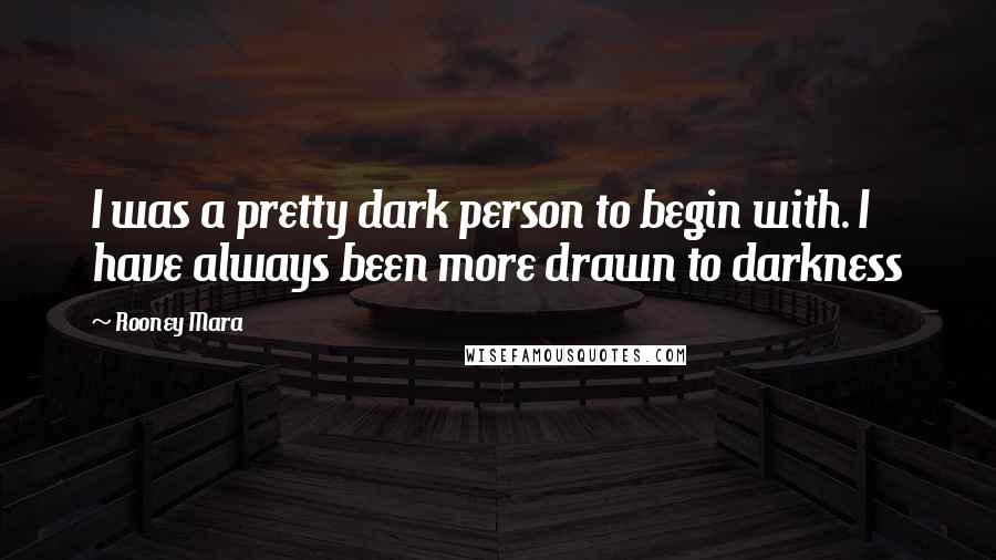 Rooney Mara Quotes: I was a pretty dark person to begin with. I have always been more drawn to darkness