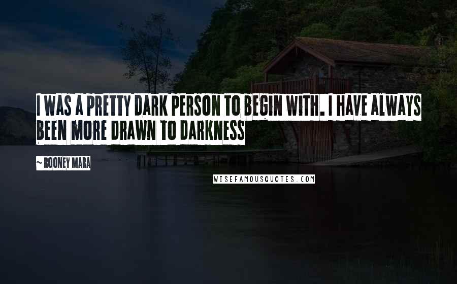 Rooney Mara Quotes: I was a pretty dark person to begin with. I have always been more drawn to darkness