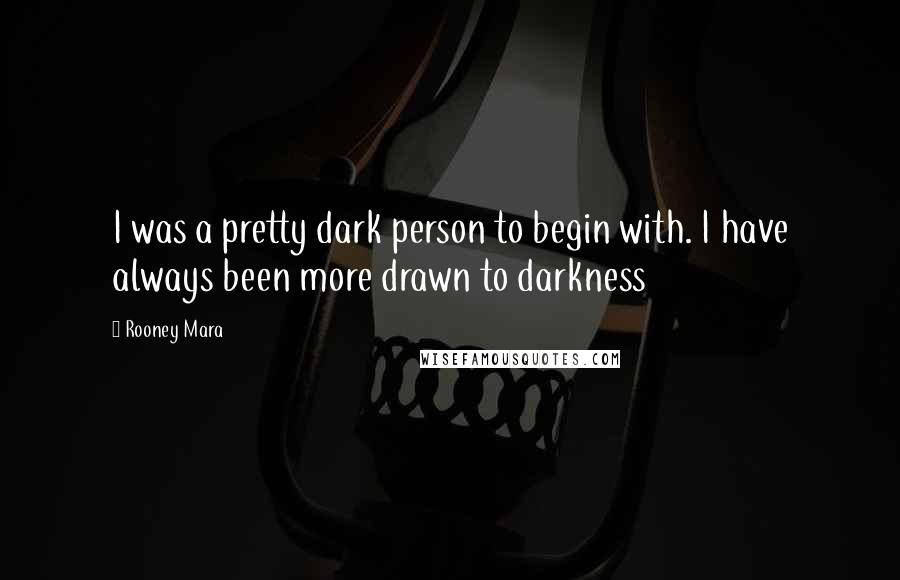 Rooney Mara Quotes: I was a pretty dark person to begin with. I have always been more drawn to darkness