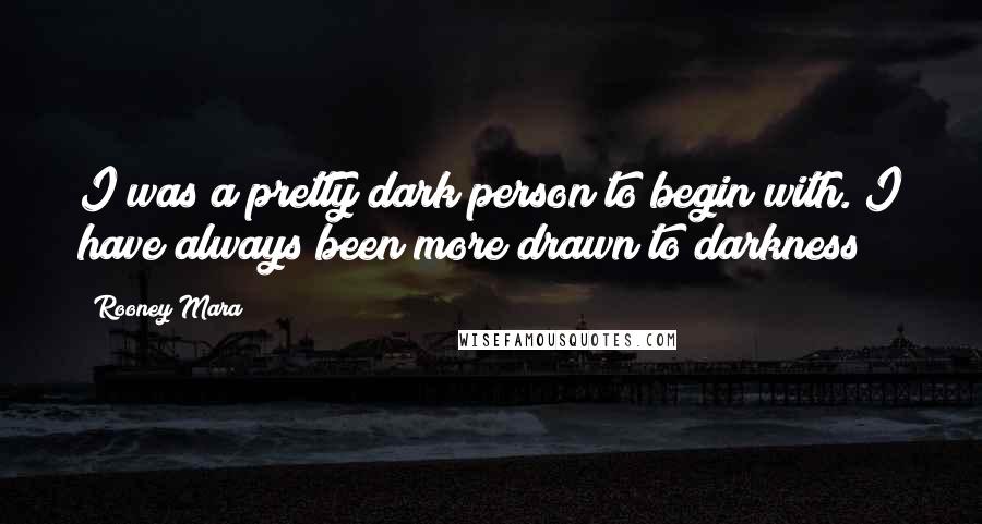 Rooney Mara Quotes: I was a pretty dark person to begin with. I have always been more drawn to darkness