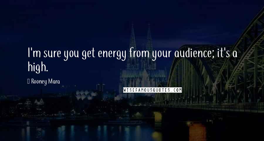 Rooney Mara Quotes: I'm sure you get energy from your audience; it's a high.