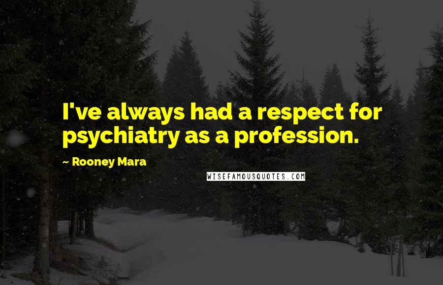 Rooney Mara Quotes: I've always had a respect for psychiatry as a profession.