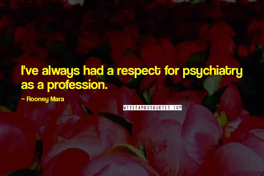 Rooney Mara Quotes: I've always had a respect for psychiatry as a profession.