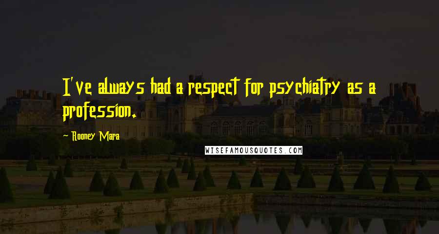 Rooney Mara Quotes: I've always had a respect for psychiatry as a profession.