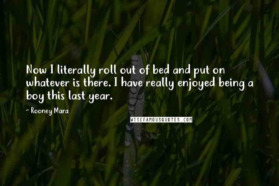 Rooney Mara Quotes: Now I literally roll out of bed and put on whatever is there. I have really enjoyed being a boy this last year.