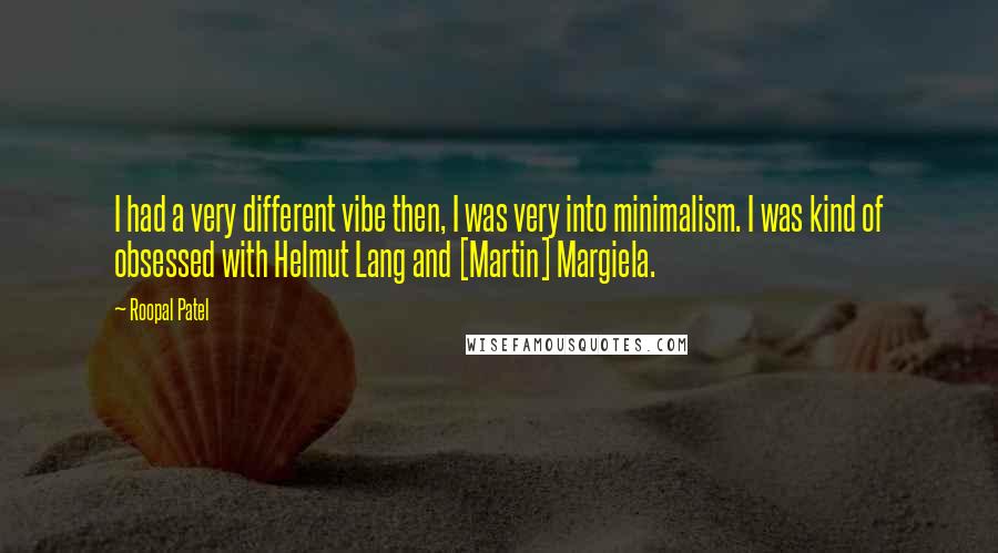 Roopal Patel Quotes: I had a very different vibe then, I was very into minimalism. I was kind of obsessed with Helmut Lang and [Martin] Margiela.