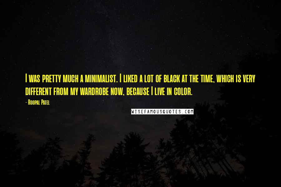 Roopal Patel Quotes: I was pretty much a minimalist. I liked a lot of black at the time, which is very different from my wardrobe now, because I live in color.