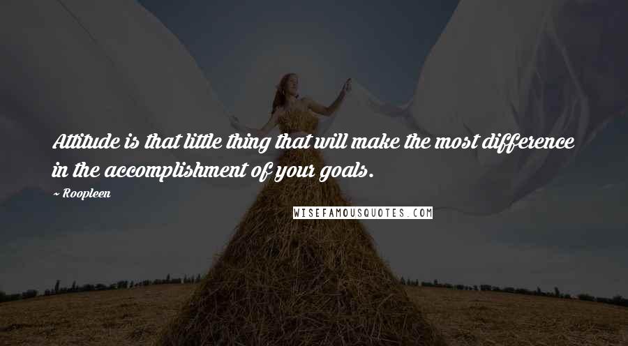 Roopleen Quotes: Attitude is that little thing that will make the most difference in the accomplishment of your goals.