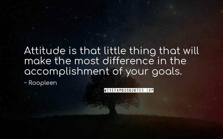 Roopleen Quotes: Attitude is that little thing that will make the most difference in the accomplishment of your goals.