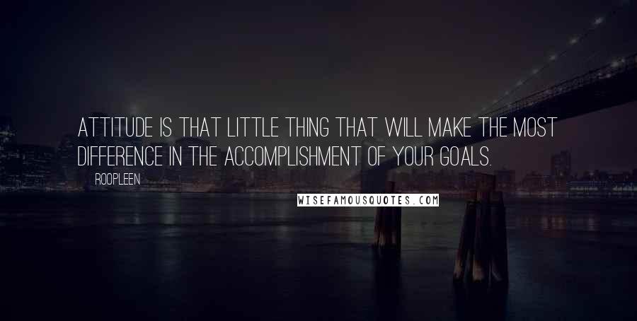 Roopleen Quotes: Attitude is that little thing that will make the most difference in the accomplishment of your goals.