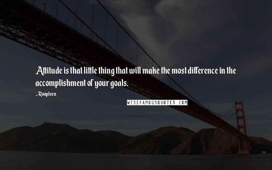 Roopleen Quotes: Attitude is that little thing that will make the most difference in the accomplishment of your goals.