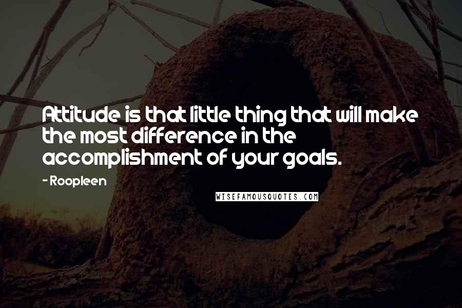 Roopleen Quotes: Attitude is that little thing that will make the most difference in the accomplishment of your goals.