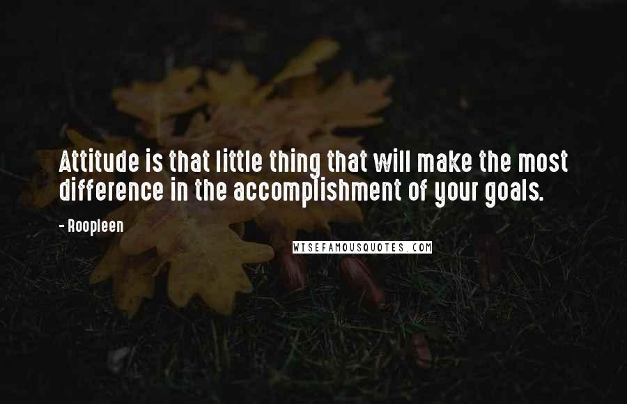 Roopleen Quotes: Attitude is that little thing that will make the most difference in the accomplishment of your goals.