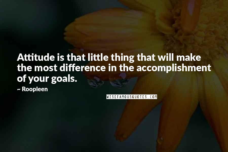 Roopleen Quotes: Attitude is that little thing that will make the most difference in the accomplishment of your goals.