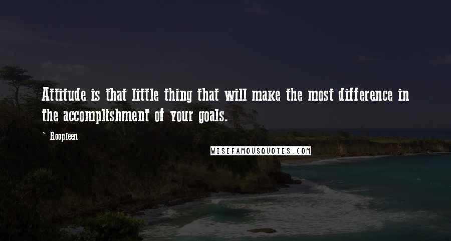 Roopleen Quotes: Attitude is that little thing that will make the most difference in the accomplishment of your goals.