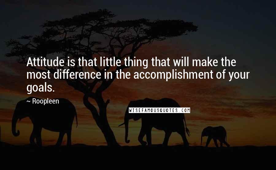 Roopleen Quotes: Attitude is that little thing that will make the most difference in the accomplishment of your goals.