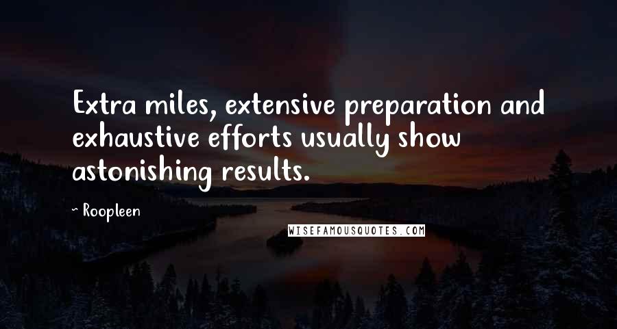 Roopleen Quotes: Extra miles, extensive preparation and exhaustive efforts usually show astonishing results.