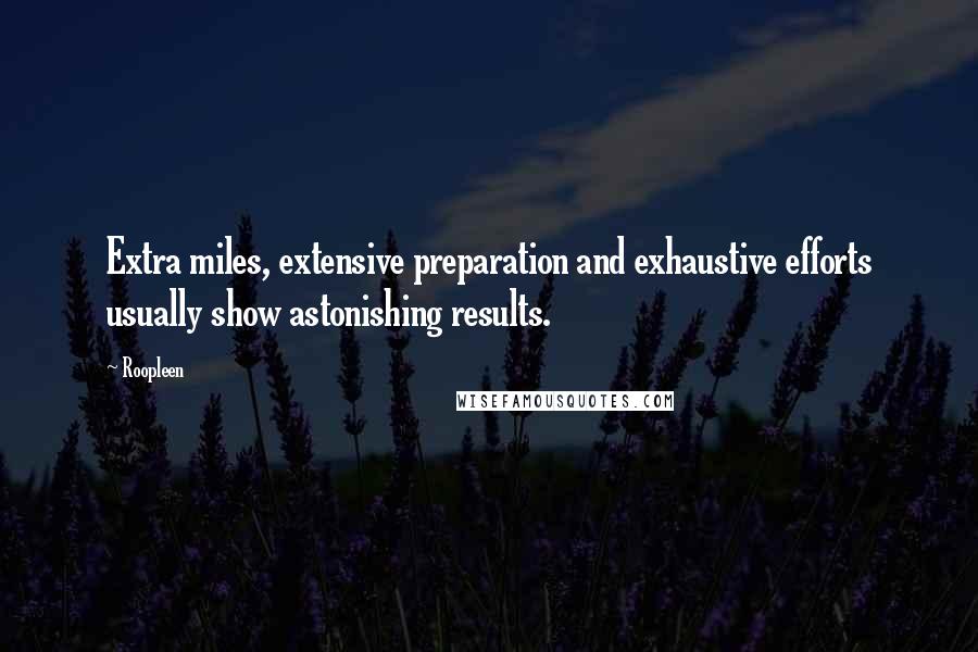 Roopleen Quotes: Extra miles, extensive preparation and exhaustive efforts usually show astonishing results.