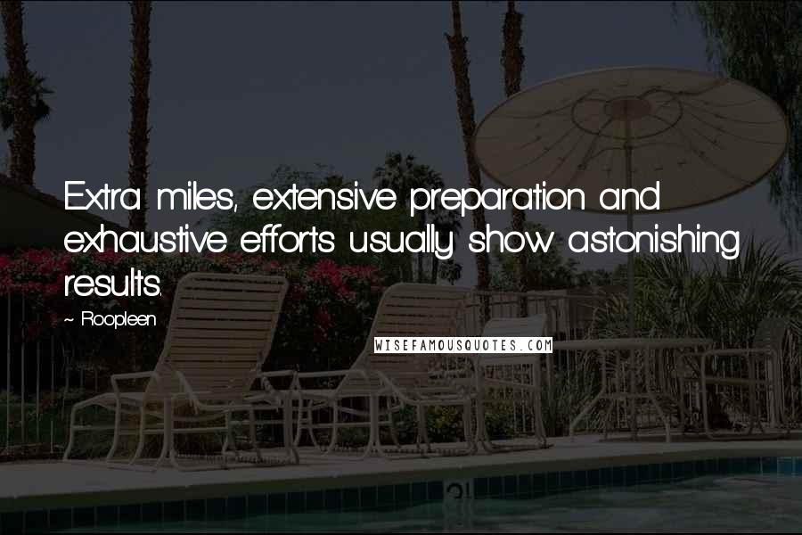 Roopleen Quotes: Extra miles, extensive preparation and exhaustive efforts usually show astonishing results.