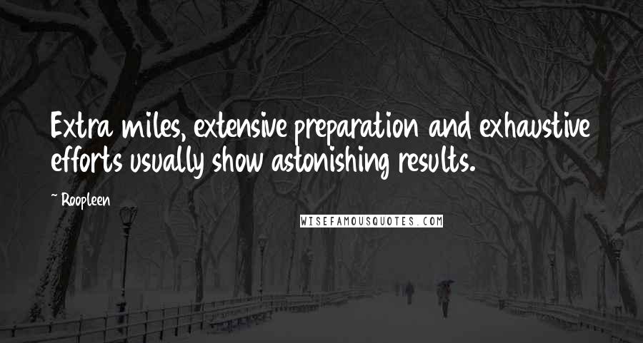 Roopleen Quotes: Extra miles, extensive preparation and exhaustive efforts usually show astonishing results.