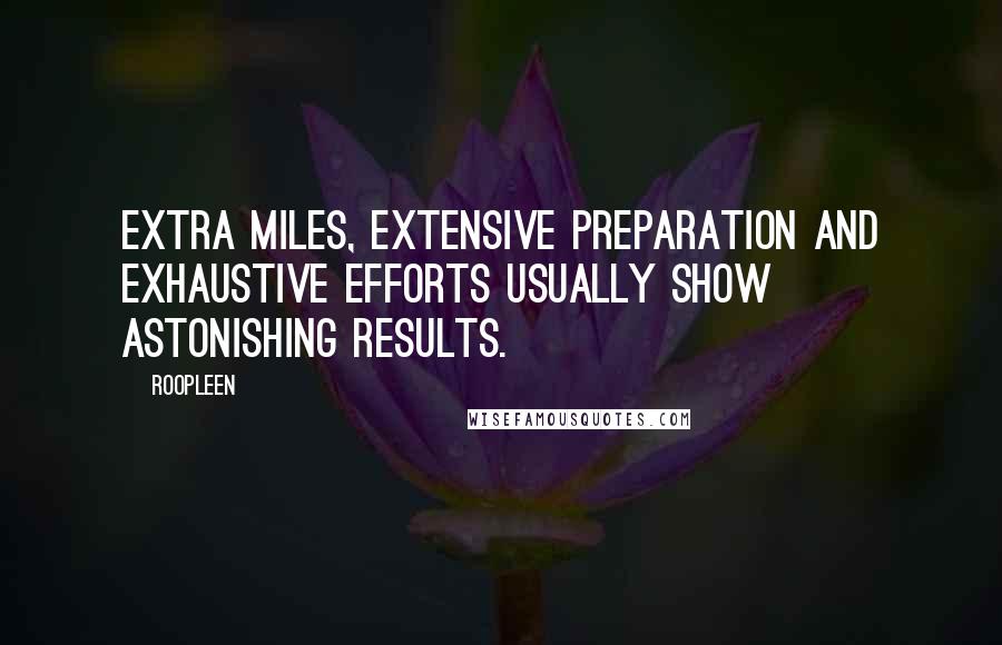 Roopleen Quotes: Extra miles, extensive preparation and exhaustive efforts usually show astonishing results.