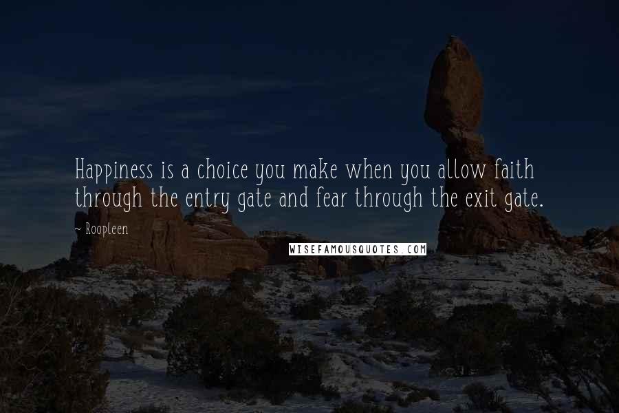 Roopleen Quotes: Happiness is a choice you make when you allow faith through the entry gate and fear through the exit gate.