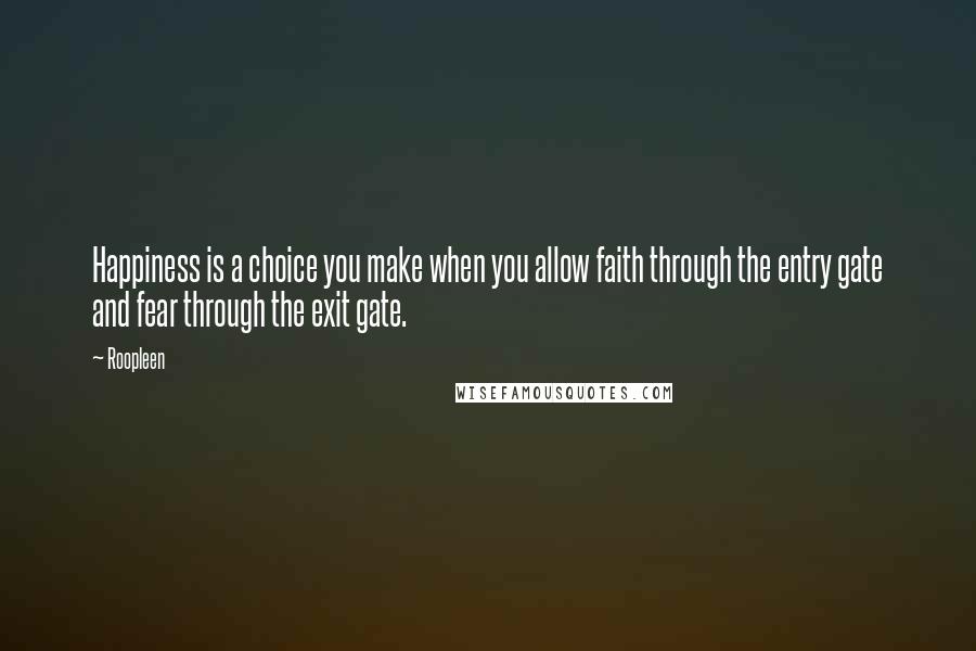 Roopleen Quotes: Happiness is a choice you make when you allow faith through the entry gate and fear through the exit gate.