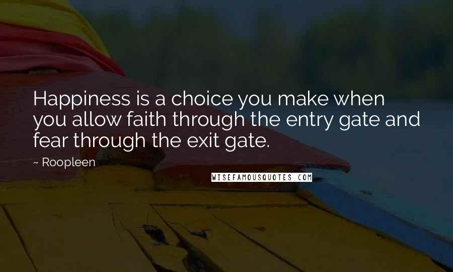 Roopleen Quotes: Happiness is a choice you make when you allow faith through the entry gate and fear through the exit gate.